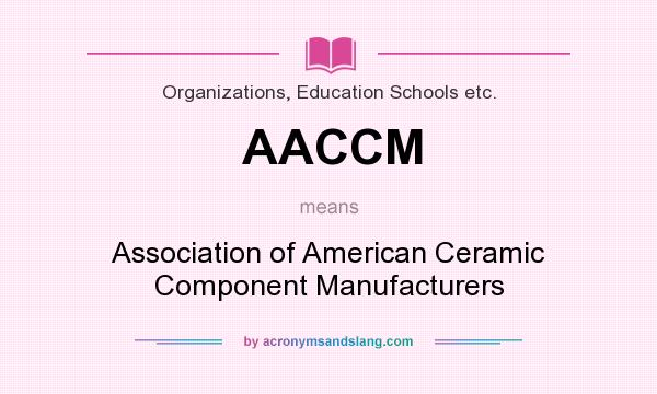 What does AACCM mean? It stands for Association of American Ceramic Component Manufacturers