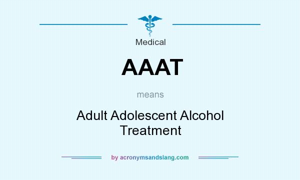 What does AAAT mean? It stands for Adult Adolescent Alcohol Treatment