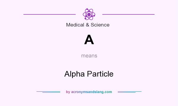 What does A mean? It stands for Alpha Particle