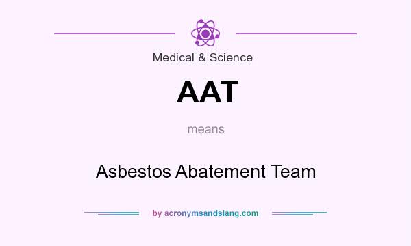 What does AAT mean? It stands for Asbestos Abatement Team