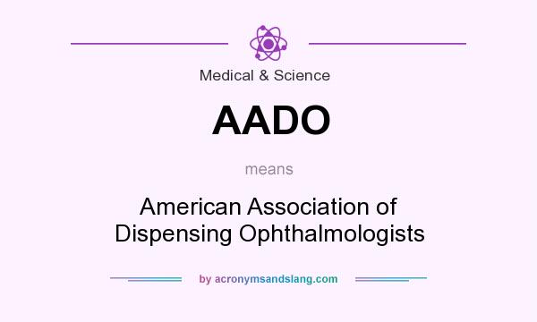What does AADO mean? It stands for American Association of Dispensing Ophthalmologists