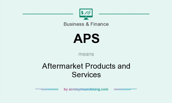 What does APS mean? It stands for Aftermarket Products and Services