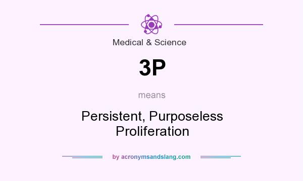What does 3P mean? It stands for Persistent, Purposeless Proliferation