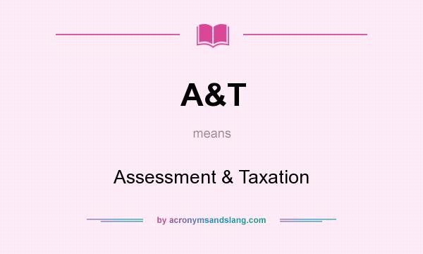 What does A&T mean? It stands for Assessment & Taxation