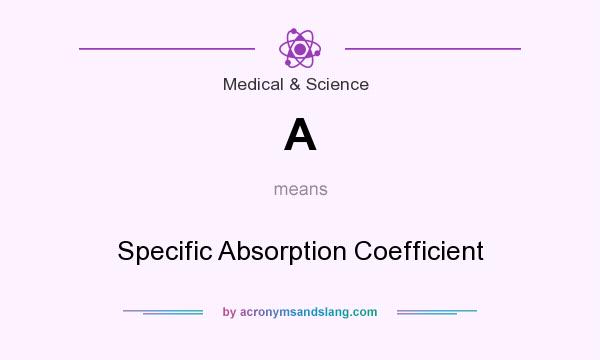 What does A mean? It stands for Specific Absorption Coefficient