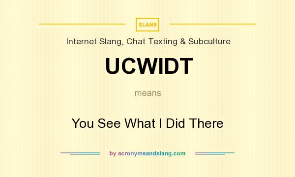 What does UCWIDT mean? It stands for You See What I Did There