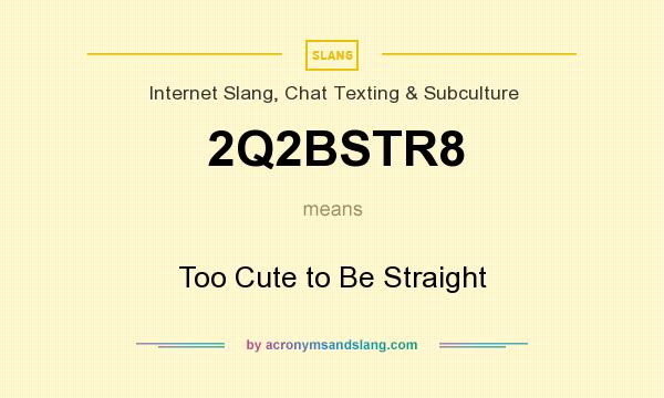 What does 2Q2BSTR8 mean? It stands for Too Cute to Be Straight