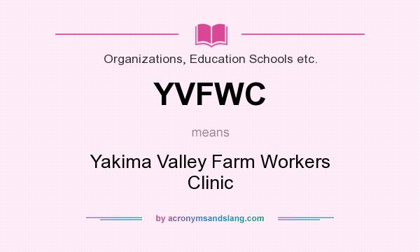 What does YVFWC mean? It stands for Yakima Valley Farm Workers Clinic