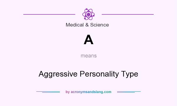 What does A mean? It stands for Aggressive Personality Type