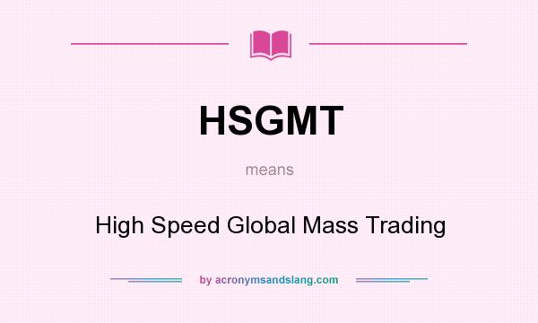 What does HSGMT mean? It stands for High Speed Global Mass Trading