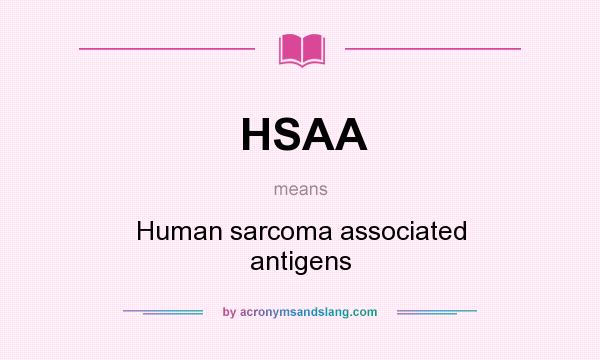 What does HSAA mean? It stands for Human sarcoma associated antigens