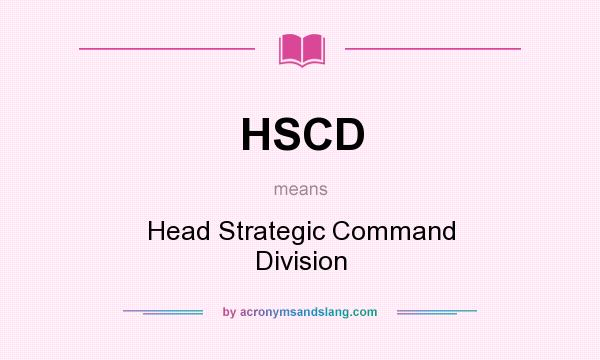 What does HSCD mean? It stands for Head Strategic Command Division