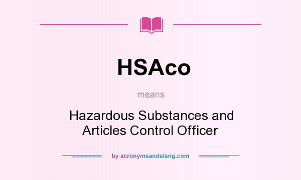 What does HSAco mean? It stands for Hazardous Substances and Articles Control Officer