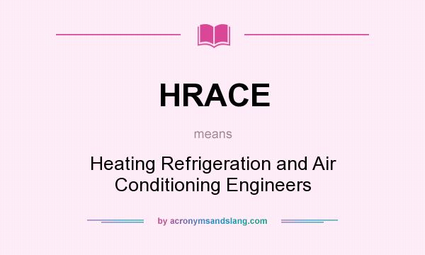 What does HRACE mean? It stands for Heating Refrigeration and Air Conditioning Engineers