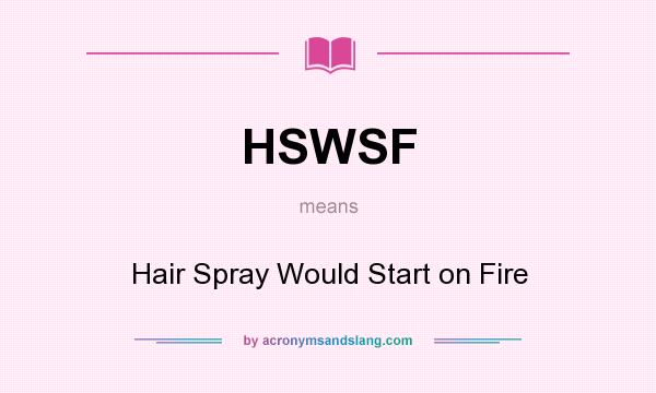 What does HSWSF mean? It stands for Hair Spray Would Start on Fire