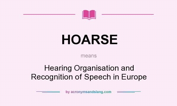 What does HOARSE mean? It stands for Hearing Organisation and Recognition of Speech in Europe