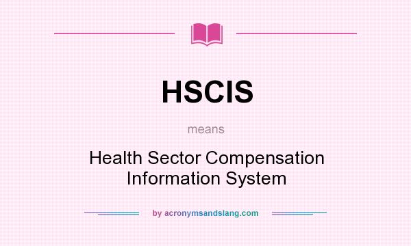 What does HSCIS mean? It stands for Health Sector Compensation Information System