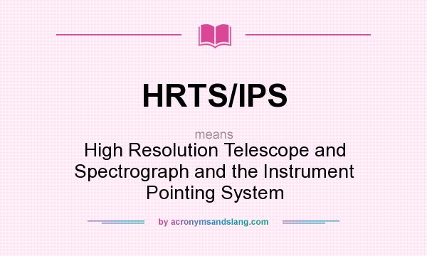 What does HRTS/IPS mean? It stands for High Resolution Telescope and Spectrograph and the Instrument Pointing System