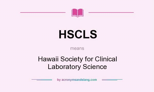What does HSCLS mean? It stands for Hawaii Society for Clinical Laboratory Science