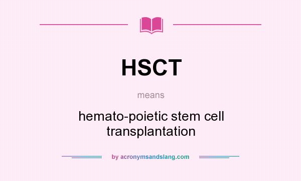 What does HSCT mean? It stands for hemato-poietic stem cell transplantation