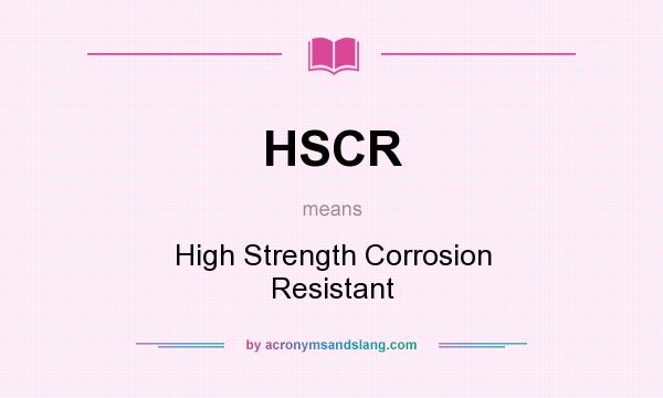 What does HSCR mean? It stands for High Strength Corrosion Resistant