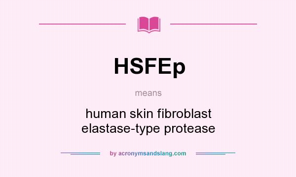 What does HSFEp mean? It stands for human skin fibroblast elastase-type protease