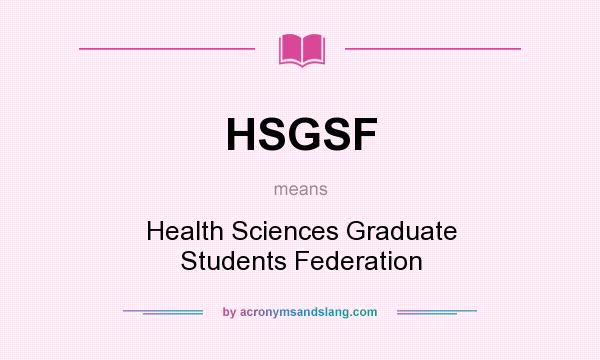 What does HSGSF mean? It stands for Health Sciences Graduate Students Federation