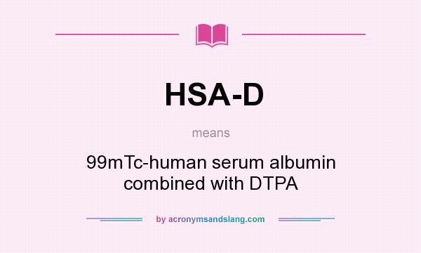What does HSA-D mean? It stands for 99mTc-human serum albumin combined with DTPA