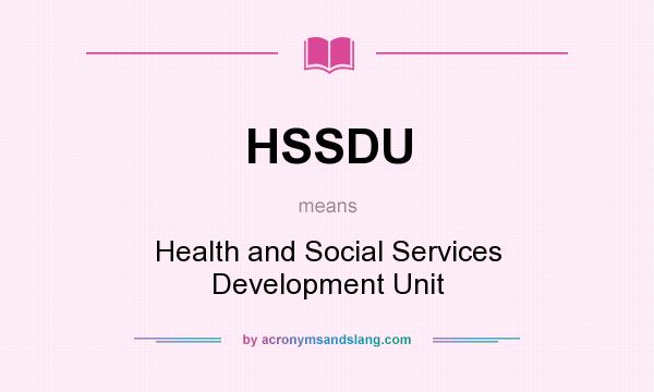 What does HSSDU mean? It stands for Health and Social Services Development Unit
