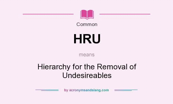What does HRU mean? It stands for Hierarchy for the Removal of Undesireables