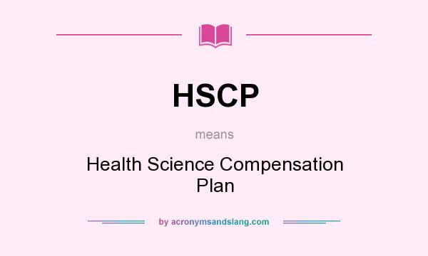 What does HSCP mean? It stands for Health Science Compensation Plan
