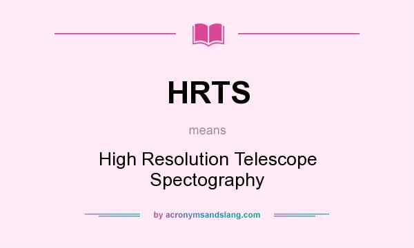 What does HRTS mean? It stands for High Resolution Telescope Spectography
