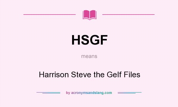 What does HSGF mean? It stands for Harrison Steve the Gelf Files