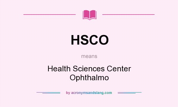 What does HSCO mean? It stands for Health Sciences Center Ophthalmo
