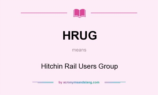 What does HRUG mean? It stands for Hitchin Rail Users Group
