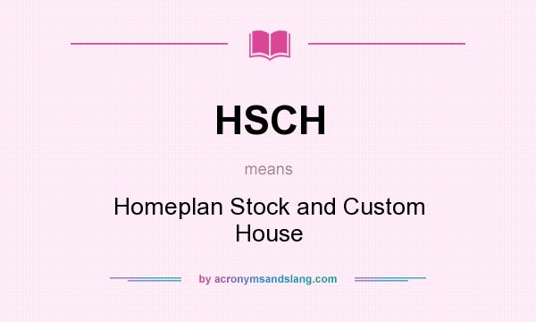 What does HSCH mean? It stands for Homeplan Stock and Custom House