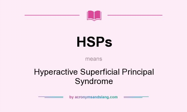 What does HSPs mean? It stands for Hyperactive Superficial Principal Syndrome