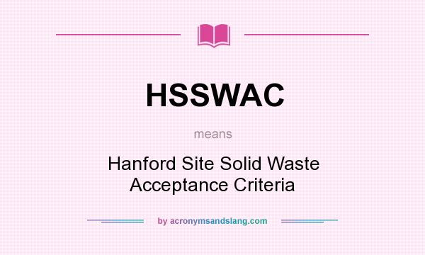 What does HSSWAC mean? It stands for Hanford Site Solid Waste Acceptance Criteria