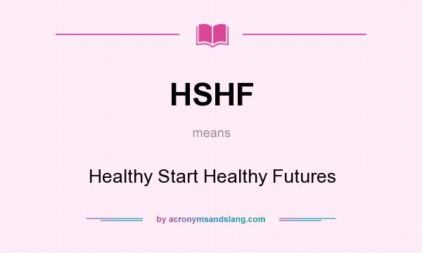 What does HSHF mean? It stands for Healthy Start Healthy Futures
