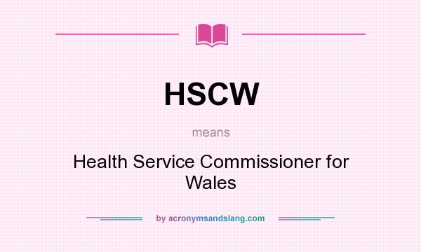 What does HSCW mean? It stands for Health Service Commissioner for Wales