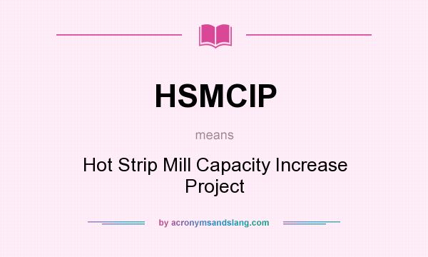 What does HSMCIP mean? It stands for Hot Strip Mill Capacity Increase Project