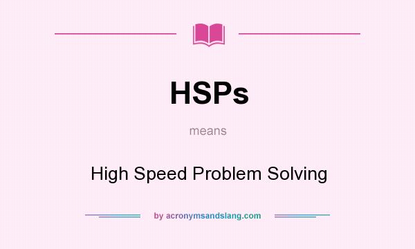What does HSPs mean? It stands for High Speed Problem Solving