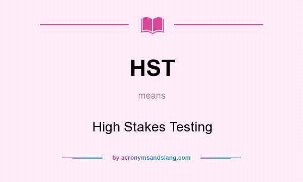 What does HST mean? It stands for High Stakes Testing