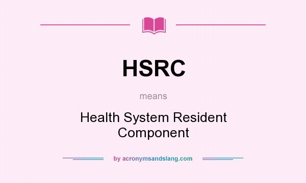 What does HSRC mean? It stands for Health System Resident Component