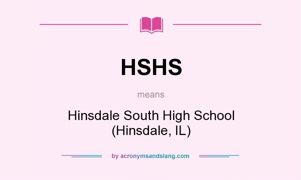 What does HSHS mean? It stands for Hinsdale South High School (Hinsdale, IL)