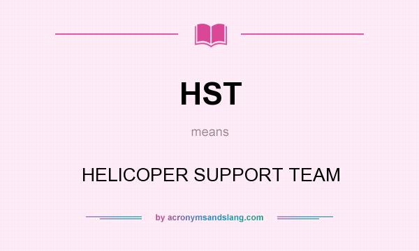 What does HST mean? It stands for HELICOPER SUPPORT TEAM