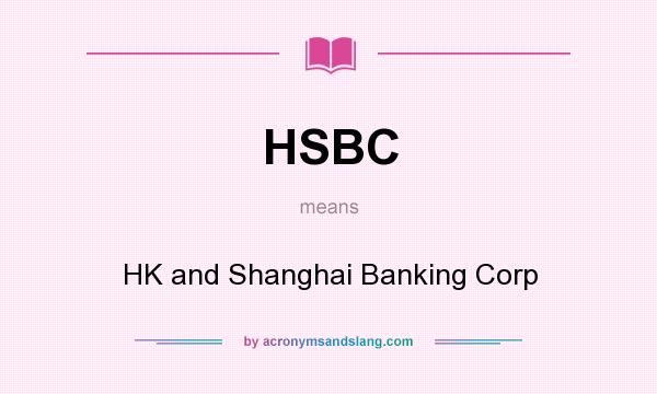 What does HSBC mean? It stands for HK and Shanghai Banking Corp