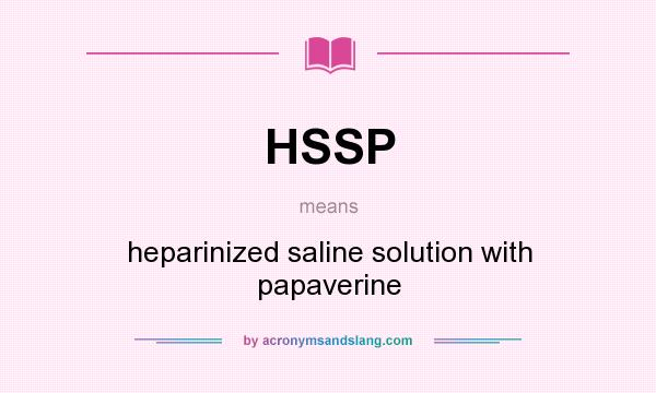 What does HSSP mean? It stands for heparinized saline solution with papaverine