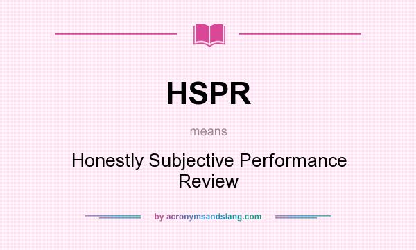 What does HSPR mean? It stands for Honestly Subjective Performance Review