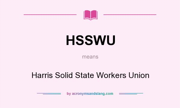What does HSSWU mean? It stands for Harris Solid State Workers Union